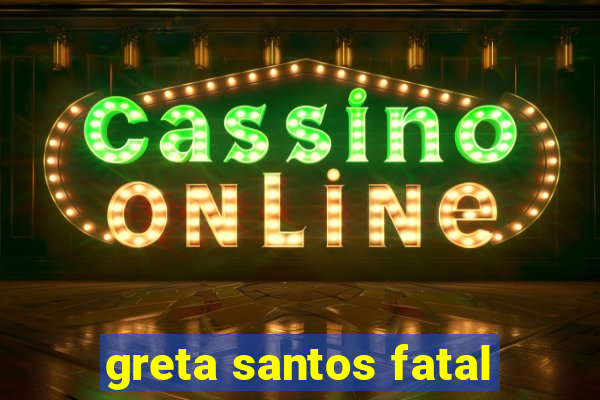 greta santos fatal